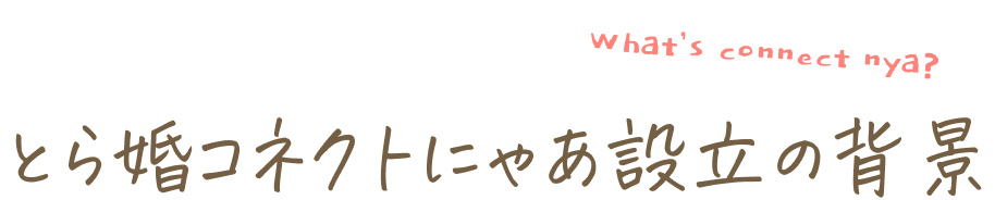とら婚コネクトにゃあ設立の背景