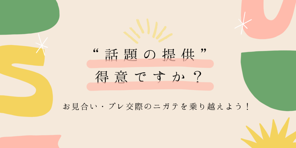 ”話題の提供”は得意ですか？お見合い・プレ交際のニガテを乗り越えよう！