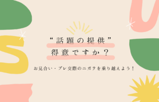 ”話題の提供”は得意ですか？お見合い・プレ交際のニガテを乗り越えよう！