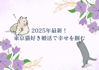 【2025年最新】猫好きの方が東京で出会いを掴むには？