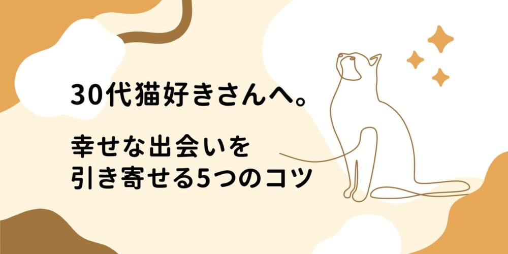 30代の猫好きさんは必見！幸せな出会いを引き寄せる5つのコツとは？