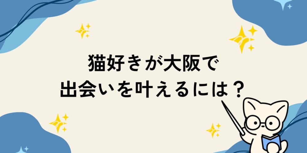 猫好きが大阪で出会いを叶えるには？
