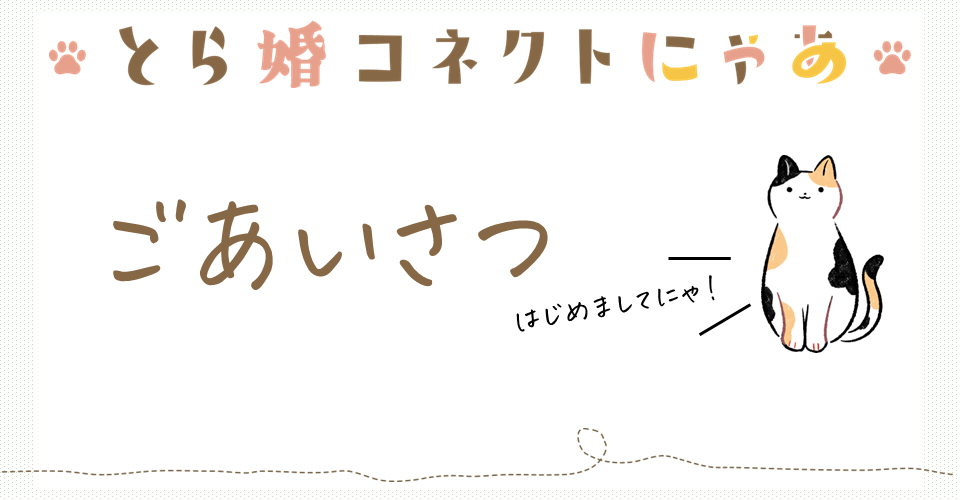 こんにちは！とら婚コネクトにゃあです🐈