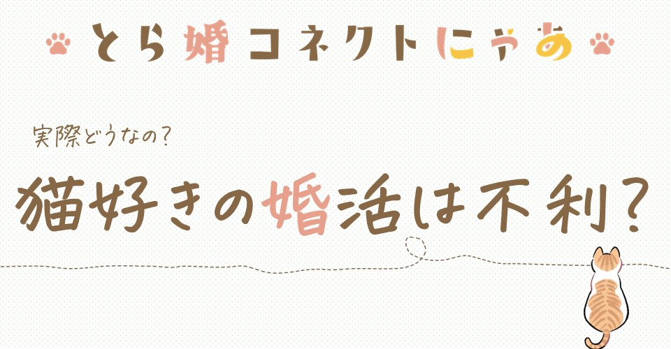 猫ちゃんと暮らしていると婚活は不利になる！？