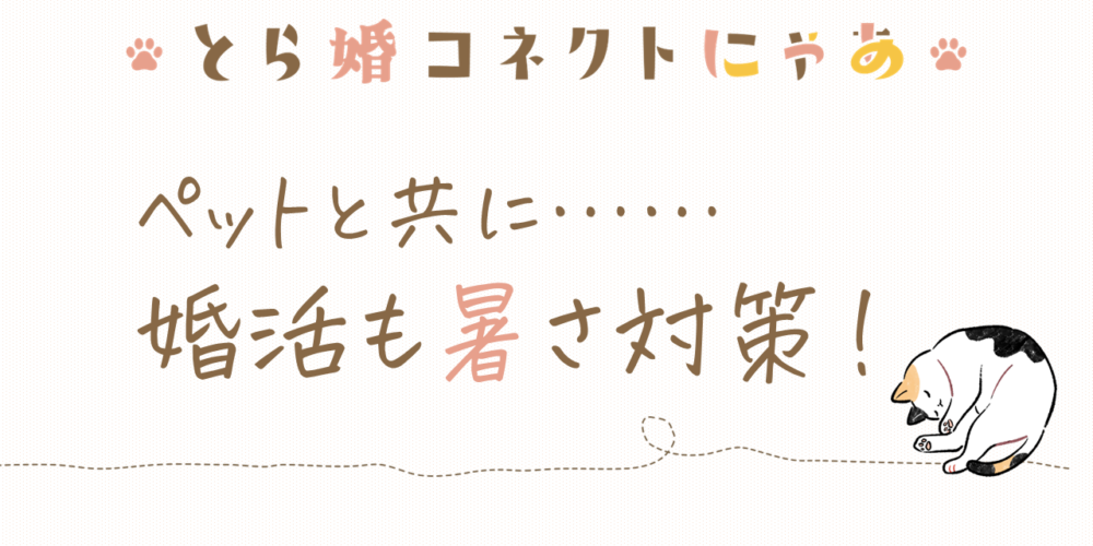 ペットと共に……婚活も暑さ対策！